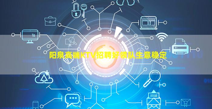 阳泉高端KTV招聘好领队生意稳定